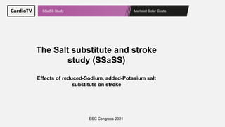 Meritxell Soler Costa
SSaSS Study
The Salt substitute and stroke
study (SSaSS)
Effects of reduced-Sodium, added-Potasium salt
substitute on stroke
ESC Congress 2021
 