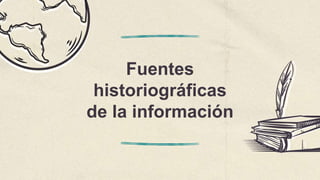 Fuentes
historiográficas
de la información
 
