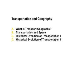 Transportation and Geography
A. What is Transport Geography?
B. Transportation and Space
C. Historical Evolution of Transportation I
D. Historical Evolution of Transportation II
 