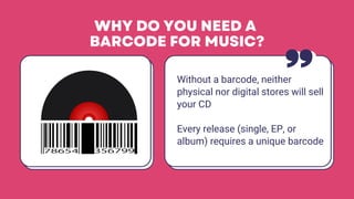 WHY DO YOU NEED A
BARCODE FOR MUSIC?
Without a barcode, neither
physical nor digital stores will sell
your CD
Every releas...