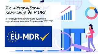 Як підготувати
компанію до MDR?
2. Проведення внутрішнього аудиту на
відповідність вимогам Регулювання 2017/756
 