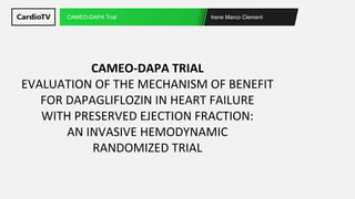 Irene Marco Clement
CAMEO-DAPA Trial
CAMEO-DAPA TRIAL
EVALUATION OF THE MECHANISM OF BENEFIT
FOR DAPAGLIFLOZIN IN HEART FAILURE
WITH PRESERVED EJECTION FRACTION:
AN INVASIVE HEMODYNAMIC
RANDOMIZED TRIAL
 