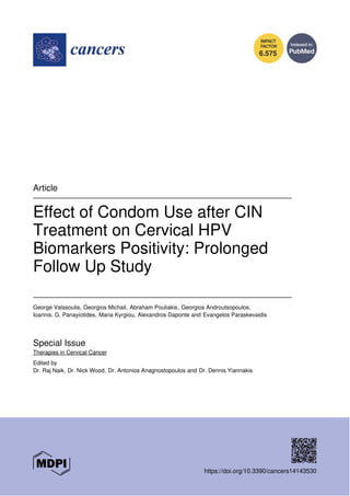 6.575
Article
Effect of Condom Use after CIN
Treatment on Cervical HPV
Biomarkers Positivity: Prolonged
Follow Up Study
George Valasoulis, Georgios Michail, Abraham Pouliakis, Georgios Androutsopoulos,
Ioannis. G. Panayiotides, Maria Kyrgiou, Alexandros Daponte and Evangelos Paraskevaidis
Special Issue
Therapies in Cervical Cancer
Edited by
Dr. Raj Naik, Dr. Nick Wood, Dr. Antonios Anagnostopoulos and Dr. Dennis Yiannakis
https://doi.org/10.3390/cancers14143530
 