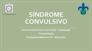 SÍNDROME
CONVULSIVO
Alonso Eulalio Rivera Hernandez – S19003936
Fisiopatología
Facultad de Medicina UV - Minatitlán
 