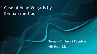 Case of Acne Vulgaris by
Kentian method
Name – Dr.Sayali Payelkar
MD Hom (Sch)
 