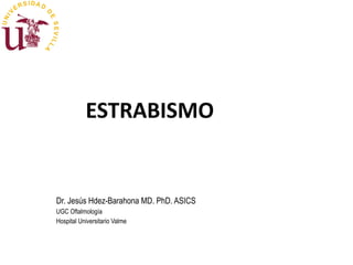 ESTRABISMO
Dr. Jesús Hdez-Barahona MD. PhD. ASICS
UGC Oftalmología
Hospital Universitario Valme
 