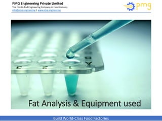 PMG Engineering Private Limited
The End-to-End Engineering Company in Food Industry
info@pmg.engineering | www.pmg.engineering
Build World-Class Food Factories
Fat Analysis & Equipment used
 