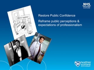 Restore Public Confidence Reframe public perceptions &  expectations of professionalism  