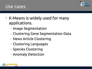 Use cases
• K-Means is widely used for many
applications.
– Image Segmentation
– Clustering Gene Segmentation Data
– News Article Clustering
– Clustering Languages
– Species Clustering
– Anomaly Detection
 