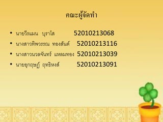 คณะผูจดทา
                          ้ั
•   นายวีรแมน บุราโส       52010213068
•   นางสาวทิพวรรณ ทองสันต์ 52010213116
•   นางสาวนวลจันทร์ แหลมทอง 52010213039
•   นายอุกฤษฏ์ ฤทธิหงส์     52010213091
 