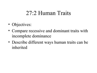 27:2 Human Traits
• Objectives:
• Compare recessive and dominant traits with
  incomplete dominance
• Describe different ways human traits can be
  inherited
 