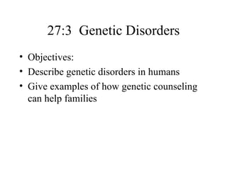 27:3 Genetic Disorders
• Objectives:
• Describe genetic disorders in humans
• Give examples of how genetic counseling
  can help families
 