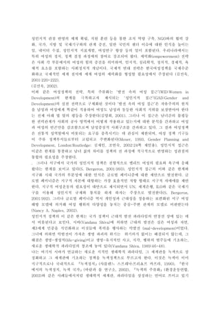 성인지적 관점 반영의 체계 확립 직원 훈련 등을 통한 조직 역량 구축 와의 협력 강, , NGO
화 국가 지방 및 국제기구와의 관계 증진 일반 국민의 젠더 이슈에 대한 인식을 높이는, , ,
일 네이터 수집 성인지적 지표개발 여성연구 향상 등의 일이 포함된다 우리나라에서는, , , .
특히 여성의 정치 정책 결정 과정에의 참여로 강조되어 왔다 세력화 전략, . (empowerment)
은 사회 각 부문에서의 여성의 힘의 증진을 의미하며 인지적 심리학적 정치적 경제적 육, , , , ,
체적 요소를 포함하는 사회정치적 개념이다 국제적 연대 전략은 한국여성정책을 국제수준.
화하고 국제적인 세계 질서에 세계 여성의 세력화를 형성할 필요성에서 주장된다 김선욱( ,
2001:220-222).
김선욱( , 2002).
이와 같은 여성정책의 전략 특히 주류화는 발전 속의 여성 접근, ‘ ’(WID:Women in
의 한계를 극복하고자 제시되는 성인지적 접근Development) ‘ ’(GAD:Gender and
의 실천 전략으로 구체화된 것이다 발전 속의 여성 접근 은 자유주의의 원칙Development) ‘ ’
을 남성과 여성에게 똑같이 적용하여 여성도 남성과 동등한 사회적 지위를 보장받아야 한다
는 전제 아래 법 앞의 평등을 주장한다 김양희 그러나 이 접근은 남녀간의 불평등( , 2001).
한 권력관계가 사회의 공사 영역에서 어떻게 작용하고 있는지에 대한 분석을 간과하고 여성
과 여성의 빈곤만을 감조함으로써 남성중심적 사회구조를 간과하고 있다 그 결과 여성정책.
은 전통적 성역할에서 비롯되는 요구를 충족시키는 데 관심이 제한되며 여성 정책 기구들,
이 주류 정책부서들로부터 고립되고 주변화된다(Moser, 1993, Gender Planning and
김재인 조연숙 쪽 재인용 성인지적 접근은Development, London:Routledge; , , 2002:24 ).
이같은 한계를 통찰하고 남녀 삶의 차이를 정책의 전 과정에 적극적으로 반영하는 성관점의
통합의 필요성을 주장한다.
그러나 서구에서 국가의 성인지적 정책은 전형적으로 엘리트 여성의 필요와 욕구에 응해.
왔다는 한계를 보이고 있다 성인지적 접근의 이와 같은 한계와(S. Bergeron, 2001:993).
지구화 시대 국가의 부분성에 대한 인식은 글로벌 페미니즘에 대한 제안으로 발전한다 글.
로벌 페미니즘은 지구적 자본에 대항하는 가장 효율적인 저항 형태로 지구적 자매애를 제안
한다 지구적 여성운동의 필요성이 대안으로 제시되면서 세계은행 와 같은 국제기. UN, , ILO
구를 이용해 성인지적 규제와 통치를 하게 하자는 주장으로 발전한다(S. Bergeron,
그러나 글로벌 페미니즘 역시 개인성과 근대성을 칭송하는 보편화된 서구 여성2001:992).
해방 모델에 의거해 여성 행위의 다양성을 놓치는 중심 주변 관계의 모델로 비판받는다-
(Nancy A. Naples, 2002).
성인지적 정책의 이 같은 한계는 국가 정책이 근대적 발전 파라다임의 연장선 상에 있는 데
서 비롯된다고 보인다 시바 에 의하면 근대의 발전은 실은 여성과 자연. (Vandana Shiva) ,
제 세계 민중을 식민화하고 이것들에 폭력을 행사하는 악발전 이었다3 (mal-development) .
그녀에 의하면 악발전이 가져온 생명 파괴의 위기는 위기의식 없이는 해결되지 않는데 그,
해결은 생명 생성적 이고 생명 유지적인 사고 지각 행위의 범주들에 기초하는- (life-giving) - , , ,
새로운 생태학적 파라다임의 창조에 놓여 있다(Vandana Shiva, 1989:46-48).
나는 여기서 시바가 언급하는 새로운 지적인 생태학적 파라다임 그 세계관을 녹색으로 상,
징화하고 그 세계관에 기초하는 정책을 녹색정책으로 부르고자 한다 이것은 녹색이 이미.
지구적으로나 국내적으로 녹색정치 샤를렌느 스프레낙 프리쵸프 카프라 한국( , 1990),『 』 『․
에서의 녹색정치 녹색 국가 바람과 물 연구소 녹색의 주류화 환경운동연합, ( , 2002), ( ,』 『 』
와 같은 사례들에서처럼 생태학적 세계관 파라다임을 상징하는 언어로 쓰이고 있기2003) ,
 