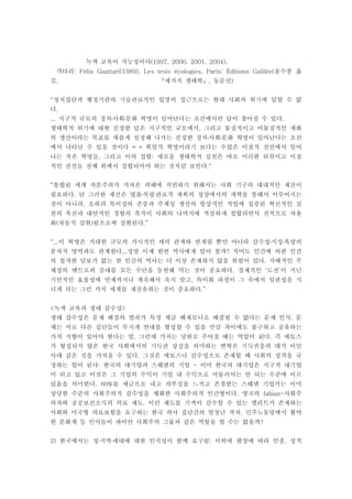 녹색 교육이 가능성이다(1997, 2000, 2001, 2004).
가타리 윤수종 옮: Félix Guattari(1989), Les trois écologies, Paris: Éditions Galilée(
김 세가지 생태학 동문선, , )『 』
정치집단과 행정기관의 기술관료적인 입장의 접근으로는 현대 사회의 위기에 답할 수 없“
다.
지구적 규모의 정치 사회 문화 혁명이 일어난다는 조건에서만 답이 찾아질 수 있다... .․ ․
생태학적 위기에 대한 진정한 답은 지구적인 규모에서 그리고 물질적이고 비물질적인 재화,
의 생산이라는 목표를 새롭게 설정해 나가는 진정한 정치 사회 문화 혁명이 일어난다는 조건․ ․
에서 나타날 수 있을 것이다 획일적 혁명이라기 보다는 수많은 이질적 전선에서 일어= *
나는 작은 혁명들 그리고 이의 접합 새로운 생태학적 실천은 바로 이러한 뒤섞이고 이질, :
적인 전선들 전체 위에서 접합되어야 하는 것처럼 보인다.“
통합된 세계 자본주의가 가져온 피해에 직면하기 위해서는 사회 기구의 대대적인 재건이“
필요하다 단 그러한 재건은 법률칙령 관료적 계획의 정상에서의 개혁을 통해서 이루어지는. ․ ․
것이 아니라 오히려 특이성의 존중과 주체성 생산의 항상적인 작업에 집중된 혁신적인 실,
천의 촉진과 대안적인 경험의 축적이 사회의 나머지에 적절하게 접합되면서 전적으로 자율
화 자동적 실현 됨으로써 실현된다( ) .”
이 혁명은 거대한 규모의 가시적인 세력 관계와 연계될 뿐만 아니라 감수성 지성 욕망의“... ․ ․
분자적 영역과도 관계한다 정말 이제 한번 역사에게 빌어 볼까 적어도 인간에 의한 인간... ?
의 철저한 담보가 없는 한 인간의 역사는 더 이상 존재하지 않을 위험이 있다 지배적인 주.
체성의 엔트로피 증대를 모든 수단을 동원해 막는 것이 중요하다 경제적인 도전 이 지닌. ‘ ’
기만적인 효율성에 언제까지나 계속해서 속지 말고 특이화 과정이 그 속에서 일관성을 지,
니게 되는 그런 가치 세계를 재전유하는 것이 중요하다.”
녹색 교육과 생태 감수성< >
생태 감수성은 문제 해결의 열쇠가 특정 계급 헤게모니로 해결될 수 없다는 문제 인식 문.
제는 서로 다른 집단들이 무지개 연대를 형성할 수 있을 만큼 차이에도 불구하고 공유하는
가치 지향이 있어야 한다는 말 그런데 가치는 당위로 주어질 때는 억압이 된다 즉 에토스. .
가 형성되지 않은 한국 사회에서의 기득권 상실을 의미하는 변혁은 기득권층의 대거 이민
사태 같은 것을 가져올 수 있다 그것은 에토스나 감수성으로 존재할 때 사회의 성격을 규.
정하는 힘이 된다 한국의 대기업과 스웨덴의 기업 이미 한국의 대기업은 지구적 대기업: -
이 되고 있고 이것은 그 기업의 수익이 기업 내 수익으로 머물러서는 안 되는 수준에 이르
렀음을 의미한다 를 세금으로 내고 자부심을 느끼고 존경받는 스웨덴 기업가는 이미. 80%
상당한 수준의 사회주의적 감수성을 체화한 사회주의적 인간형이다 영국의 사회주. fabian-
의자와 공공보건소식의 의료 제도 이런 제도를 기꺼이 감수할 수 있는 엘리트가 존재하는.
사회와 미국형 의료보험을 요구하는 한국 의사 집단간의 엄청난 격차 민주노동당에서 활약.
한 문화계 등 인사들이 파비안 사회주의 그룹과 같은 역할을 할 수는 없을까?
한국에서는 성 지역 세대에 대한 인지성이 함께 요구됨 이외에 현장에 따라 인종 성적2) : ,․ ․
 