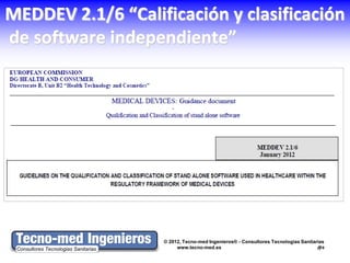 MEDDEV 2.1/6 “Calificación y clasificación
de software independiente”




                   © 2012, Tecno-med Ingenieros® - Consultores Tecnologías Sanitarias
                        www.tecno-med.es                                          9
 