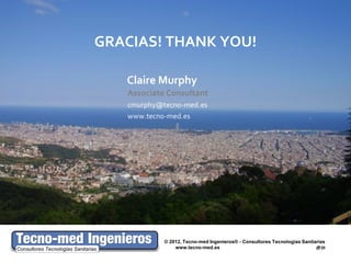 GRACIAS! THANK YOU!

   Claire Murphy




         © 2012, Tecno-med Ingenieros® - Consultores Tecnologías Sanitarias
             www.tecno-med.es                                          20
 