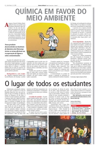 II – São Paulo, 121 (99)
                             IV– São Paulo, 121 (99)                                                     Diário Oﬁcial Poder Executivo - Seção I                                                               sexta-feira, 27 de maio de 2011




                                                       QUÍMICA EM FAVOR DO
                                                          MEIO AMBIENTE
                             A
                                         empresa Contech Produtos Biode-                                                                                                                            da Unicamp, sob coordenação do professor
                                         gradáveis lançou um produto para                                                                                                                           Wilson Jardim. E sua eficácia na remedia-
                                         remediação ambiental de água sub-                                                                                                                          ção de áreas contaminadas foi comprovada.
                                        terrânea e do solo, uma das prin-                                                                                                                               A parceria com a empresa Contech
                                        cipais preocupações dos órgãos de                                                                                                                           começou com a negociação para licencia-
                                        proteção ambiental. Já patenteada,                                                                                                                          mento da patente. Foram identificadas
                                        a solução foi desenvolvida em par-                                                                                                                          as demandas de mercado e o potencial
                                        ceria com a Universidade Estadual                                                                                                                           de aplicação do produto, além do pla-
                                        de Campinas (Unicamp) e destrói                                                                                                                             nejamento da produção em larga esca-
                                        contaminantes persistentes com até                                                                                                                          la, passando pelas etapas piloto e pré-
                                        dez vezes mais eficiência que produ-                                                                                                                        industrial.
                                        tos convencionais.
                                                                                                                                                                                                         Áreas degradadas – Ricardo Bar-
                                                                                                                                                                                                    reto, responsável pelo desenvolvimento de
                                 Novo produto                                                                                                                                                       novos negócios da Contech, o produto tem
                                                                                                                                                                                                    indicação para neutralizar vazamentos de
                                 desenvolvido no Instituto                                                                                                                                          antigos tanques subterrâneos. “Após sofre-
                                 de Química da Unicamp                                                                                                                                              rem corrosão, reservatórios de combustí-
                                 torna-se arma eficiente na                                                                                                                                         vel liberam compostos que se infiltram nos
                                                                                                                                                                                                    lençóis freáticos e afetam as populações que
                                 recuperação de águas e                                                                                                                                             vivem em áreas próximas.
                                 solos contaminados                                                                                                                                                      Segundo ele, o último levantamento
                                                                                                                                                                                                    feito pela Companhia de Tecnologia de
                                                                                                                                                                                                    Saneamento Ambiental (Cetesb) apon-
                                      Os postos de combustível são os prin-                                                                                                                         tou quase 2,5 mil áreas contaminadas no
                                 cipais clientes potenciais desse tipo de pro-   é biodegradável, atua de acordo com a lei                              O segredo, segundo ele, é maximizar         Estado de São Paulo.
                                 duto, devido à rígida legislação e ao amplo     ambiental e não deixa resíduos após a sua                         o desempenho da remediação por utilizar               “São principalmente vazamentos de
                                 risco de impacto que oferecem. Atualmente,      aplicação. Uma vez no solo, após ser combi-                       um oxidante “limpo”, como o peróxido             postos de gasolina e de indústrias desati-
                                 quinze deles já o utilizam e a novidade         nado com um oxidante, cria reações extre-                         de hidrogênio (água oxigenada). Com              vadas, que se infiltram no lençol freático,
                                 também pode ser usada por empresas que          mamente efetivas e controladas, com riscos                        uma formulação especial, a substância            desembocam nos cursos d’água e prejudi-
                                 manipulam derivados de petróleo e outros        minimizados.                                                      promove a geração de compostos mais              cam as populações que vivem nas áreas do
                                 agentes químicos poluentes.                          “Também não necessita de qualquer                            estáveis, não poluentes e que se dissipam        entorno. A Contech já registra dois casos de
                                                                                 ajuste de acidez (pH) e provoca reações                           facilmente no ar.                                sucesso do uso do produto nestas situações,
                                     Biodegradável e sem resídu-                 muito mais rápidas, que consomem menos                                 O desenvolvimento do produto foi            aprovados pela Cetesb”, informa Barreto.
                                 os – Segundo o engenheiro químico Vitor         oxidantes, sem gerar resíduos sólidos”,                           iniciado e conduzido no Laboratório de
                                 Lacerda Mauricio, da Unicamp, o produto         explica o pequisador.                                             Química Ambiental do Instituto de Química        Da Unicamp e Agência Imprensa Oficial




                             O lugar de todos os estudantes
                                 Conhecimento, aprendizado e informa-            monitores da USP farão manipulações com                               de de participar de oficinas de produ-       todo o País. O evento é gratuito e as ins-
                            ção. Este serão os temas da 14ª Feira do             substâncias de laboratórios e correlacionar                           ção de rádio e obter informações sobre       crições podem ser feitas no site. Durante o
                            Estudante (Expo-Ciee 2011), que será rea-            os experimentos da ciência com o cotidiano                            as carreiras na USP, bolsas de estudos,      evento, está prevista a passagem de mais
                            lizada de hoje até domingo na Bienal do              das pessoas.                                                          vagas na universidade, vestibular, cursos,   de 60 mil visitantes.
                            Parque do Ibirapuera, em São Paulo. O                                                                                      isenção de taxas, moradias estudantis e          Mais informações www.ciee.org.br/
                            encontro vai reunir expositores, palestrantes             A escolha do caminho – Os parti-                                 programas de inclusão social. Ao final       portal/hotsites/feiradoestudante11/estu-
                            e empresas, todos com o objetivo de promo-           cipantes também poderão olhar o céu com                               do evento, as baterias universitárias da     dantes/index.asp
                            ver a inclusão profissional de jovens estu-          outros olhos: num planetário móvel será                               Balatucada vão garantir diversão inter-
                            dantes no mercado de trabalho, por meio              possível fazer observação dos movimentos                              pretando vários ritmos musicais (samba,      Anderson Moriel Mattos
                            de programas de estágio e de aprendizagem.           celestes e ter conhecimento sobre astrono-                            rock, sertanejo, entre outros).              Da Agência Imprensa OficialÇ
                                 Para quem visitar o local, o destaque           mia. A iniciativa é uma forma de levar ao                                 Caracterizada como a maior feira
                            deste ano fica por conta do estande reser-           público jovem as diferentes áreas da ciência                          estudantil do Brasil, a Expo CIEE 2011 é        SERVIÇO
                            vado à USP, que, pelo segundo ano, con-              e, assim, incentivar os estudantes a conhe-                           uma iniciativa do Centro de Integração          BIENAL DO PARQUE DO IBIRAPUERA
                            tará com exposições, oficinas e atividades           cer carreiras como: medicina, astronomia,                             Empresa-Escola – CIEE. Fundado há               Av. Pedro Álvares Cabral, 1 - São Paulo/SP
                            com experimentos científicos organizados             história, biologia e química.                                         47 anos o CIEE é uma organização não            Acesso para pessoas com deficiência
                                                                                                                                                                                                       Hoje e amanhã – das 10 às 20 horas
                            pela Estação Ciência. O Instituto de Física               No espaço com 220 metros quadra-                                 governamental, que tem parceria com
                                                                                                                                                                                                       Domingo - das 10 às 18 horas
                            (IF) apresentará o Show da Física onde               dos, o visitante ainda terá a oportunida-                             250 mil empresas e órgãos públicos de
IVANIR FERREIRA DE SOUZA LOPES




                                                                                                                                PAULO CESAR DA SILVA




                                    Feira do Estudante:                                                                                                   Uma das atrações da
                                    objetivo é promover a                                                                                                 Feira: o Show da Física
                                    inclusão profissional de                                                                                              apresentado por
                                    jovens no mercado                                                                                                     monitores da USP
 