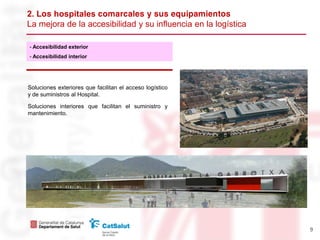 2. L hospitales
La mejora de la accesibilidad y su influencia en la logística

- Accesibilidad exterior
- Accesibilidad interior




Soluciones exteriores que facilitan el acceso logístico
y de suministros al Hospital.

Soluciones interiores que facilitan el suministro y
mantenimiento.




                                                                9
 