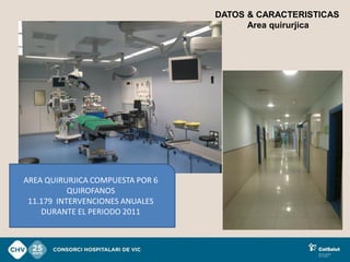 DATOS & CARACTERISTICAS
                                        Area quirurjica




AREA QUIRURJICA COMPUESTA POR 6
           QUIROFANOS
 11.179 INTERVENCIONES ANUALES
    DURANTE EL PERIODO 2011
 