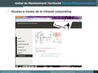 Unitat de Manteniment Territorial Servei d’Electromedicina


•   Acceso a través de la intranet corporativa.




                                                               23
 