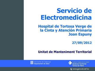 Servicio de
 Electromedicina
Hospital de Tortosa Verge de
 la Cinta y Atención Primaria
                 Joan Espuny

                    27/09/2012

Unitat de Manteniment Territorial
 