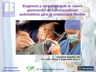 Exigencia y versatilidad de la nueva
                             generación de reprocesadores
                         automáticos para la endoscopia flexible




  Elena Lorenzo Marfil
Antonio Matachana S.A®
 