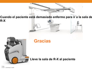Cuando el paciente está demasiado enfermo para ir a la sala de
R-X




                               Gracias


                             Lleve la sala de R-X al paciente

 Public
 © 2011, Carestream Health
 