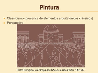  Classicismo (presença de elementos arquitetónicos clássicos)
 Perspectiva
Pietro Perugino, A Entrega das Chaves a São Pedro, 1481-82
 