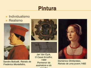  Individualismo
 Realismo
Jan Van Eyck,
O Casal Arnolfini,
1484
Pormenor da
assinatura e do
Sandro Boticelli, Retrato de
Frederico Montefeltro,
Domenico Ghirlandaio,
Retrato de uma jovem,1485
 