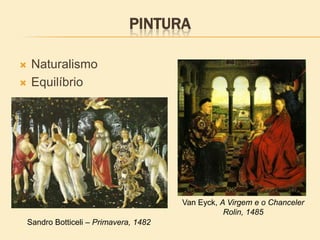 PINTURA
 Naturalismo
 Equilíbrio
Van Eyck, A Virgem e o Chanceler
Rolin, 1485
Sandro Botticeli – Primavera, 1482
 