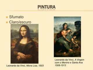 PINTURA
 Sfumato
 Claro/escuro
Leonardo da Vinci, Mona Lisa, 1503
Leonardo da Vinci, A Virgem
com o Menino e Santa Ana
1508-1513
 