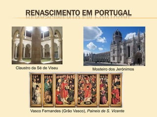 RENASCIMENTO EM PORTUGAL
Claustro da Sé de Viseu Mosteiro dos Jerónimos
Vasco Fernandes (Grão Vasco), Paineis de S. Vicente
 