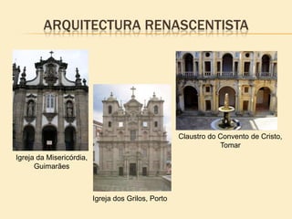 ARQUITECTURA RENASCENTISTA
Claustro do Convento de Cristo,
Tomar
Igreja da Misericórdia,
Guimarães
Igreja dos Grilos, Porto
 