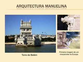 Torre de Belém
Primeira imagem de um
rinoceronte na Europa
ARQUITECTURA MANUELINA
 