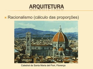 ARQUITETURA
 Racionalismo (cálculo das proporções)
Catedral de Santa Maria del Fiori, Florença
 