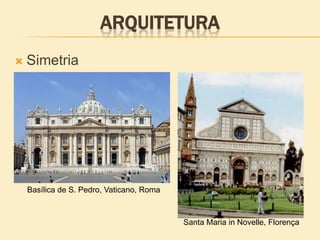 ARQUITETURA
 Simetria
Santa Maria in Novelle, Florença
Basílica de S. Pedro, Vaticano, Roma
 