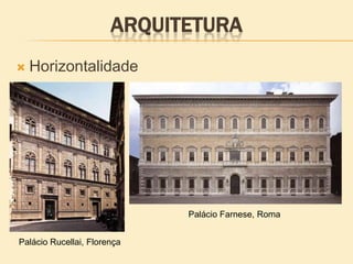 ARQUITETURA
 Horizontalidade
Palácio Rucellai, Florença
Palácio Farnese, Roma
 