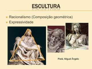 ESCULTURA
 Racionalismo (Composição geométrica)
 Expressividade
Pietá, Miguel Ângelo
 
