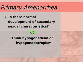 Primary Amenorrhea Is there normal development of secondary sexual characteristics? NO Think hypogonadism or hypogonadotropism 