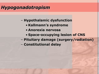 Hypogonadotropism Hypothalamic dysfunction Kallmann’s syndrome Anorexia nervosa Space-occupying lesion of CNS Pituitary damage (surgery/radiation) Constitutional delay 