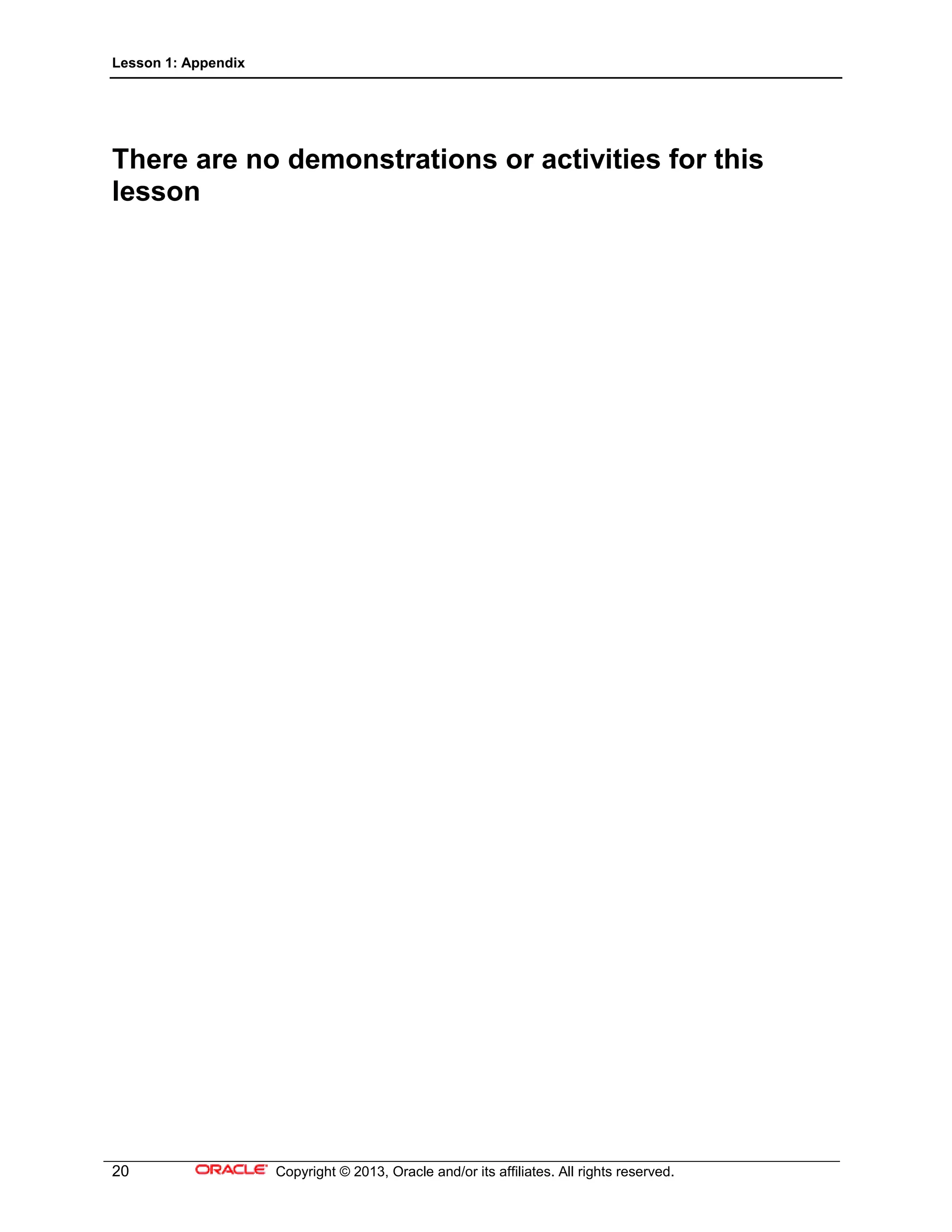 Lesson 1: Appendix
20 Copyright © 2013, Oracle and/or its affiliates. All rights reserved.
There are no demonstrations or activities for this
lesson
 