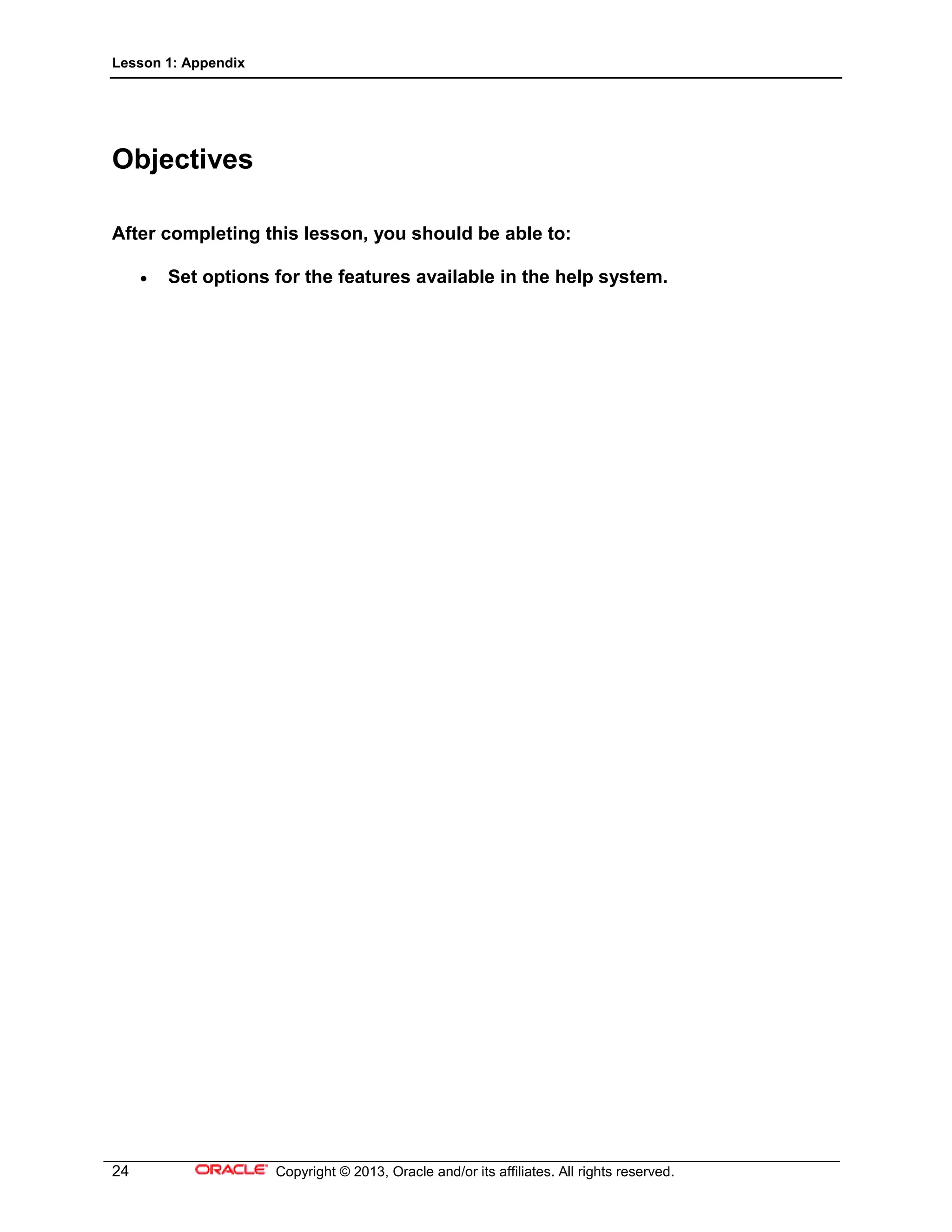 Lesson 1: Appendix
24 Copyright © 2013, Oracle and/or its affiliates. All rights reserved.
Objectives
After completing this lesson, you should be able to:
• Set options for the features available in the help system.
 