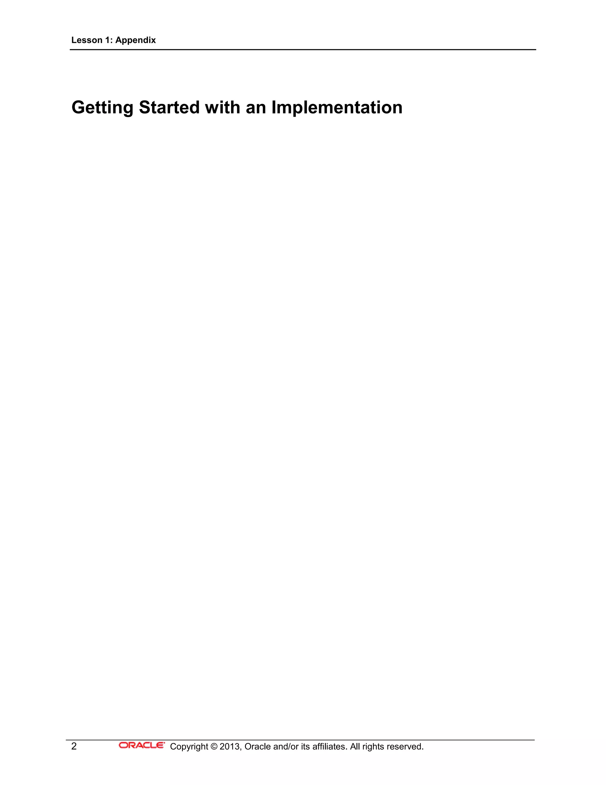 Lesson 1: Appendix
2 Copyright © 2013, Oracle and/or its affiliates. All rights reserved.
Getting Started with an Implementation
 