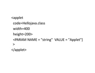 <applet
code=Hellojava.class
width=400
height=200>
<PARAM NAME = "string" VALUE = "Applet"]
>
</applet>
 