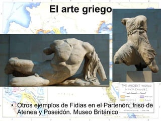 El arte griego




• Otros ejemplos de Fidias en el Partenón: friso de
  Atenea y Poseidón. Museo Británico
 