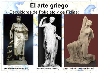 El arte griego
 • Seguidores de Polícleto y de Fidias:




Alcamenes (Aesclepios)     Kalimachos (Afrodita)   Desconocido (Nióbide herida)
 