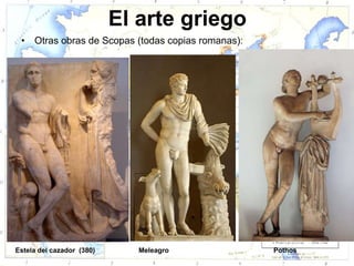 El arte griego
 •   Otras obras de Scopas (todas copias romanas):




Estela del cazador (380)      Meleagro               Pothos
 