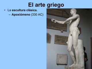 El arte griego
• La escultura clásica.
   – Apoxiómeno (330 AC)
 