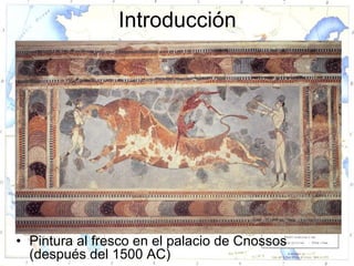 Introducción




• Pintura al fresco en el palacio de Cnossos
  (después del 1500 AC)
 