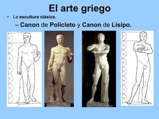 El arte griego
•   La escultura clásica.
    – Canon de Policleto y Canon de Lisipo.
 
